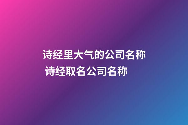 诗经里大气的公司名称 诗经取名公司名称-第1张-公司起名-玄机派